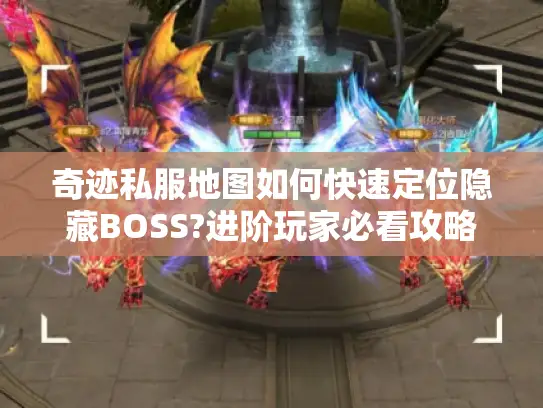 奇迹私服地图如何快速定位隐藏BOSS?进阶玩家必看攻略 奇迹私服地图如何快速定位隐藏BOSS?进阶玩家必看攻略
