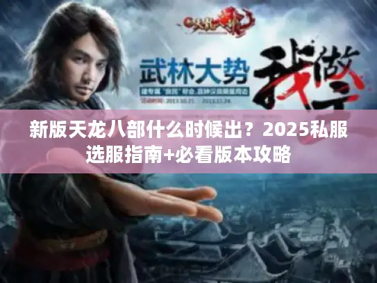 新版天龙八部什么时候出？2025私服选服指南+必看版本攻略