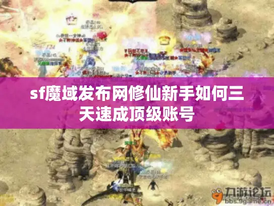sf魔域发布网修仙新手如何三天速成顶级账号 sf魔域发布网修仙新手如何三天速成顶级账号