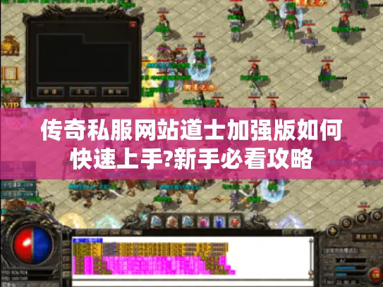 传奇私服网站道士加强版如何快速上手?新手必看攻略