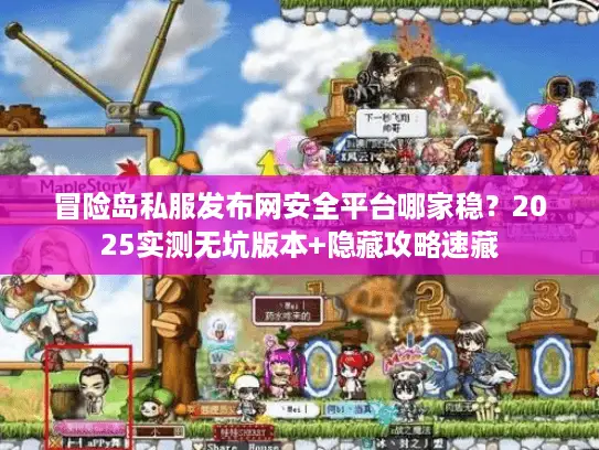 冒险岛私服发布网安全平台哪家稳?2025实测无坑版本+隐藏攻略速藏 冒险岛私服发布网安全平台哪家稳?2025实测无坑版本+隐藏攻略速藏