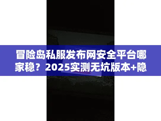冒险岛私服发布网安全平台哪家稳?2025实测无坑版本+隐藏攻略速藏 冒险岛私服发布网安全平台哪家稳?2025实测无坑版本+隐藏攻略速藏