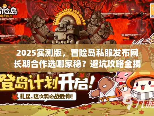 2025实测版，冒险岛私服发布网长期合作选哪家稳？避坑攻略全揭秘