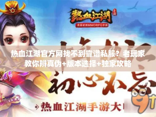 热血江湖官方网找不到靠谱私服?老玩家教你辨真伪+版本选择+独家攻略 热血江湖官方网找不到靠谱私服?老玩家教你辨真伪+版本选择+独家攻略