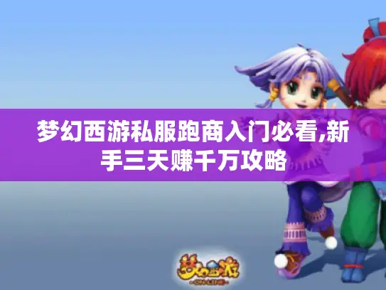 梦幻西游私服跑商入门必看,新手三天赚千万攻略
