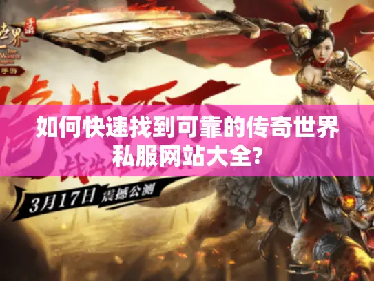 如何快速找到可靠的传奇世界私服网站大全? 如何快速找到可靠的传奇世界私服网站大全?
