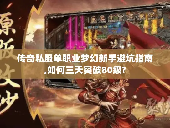 传奇私服单职业梦幻新手避坑指南,如何三天突破80级?