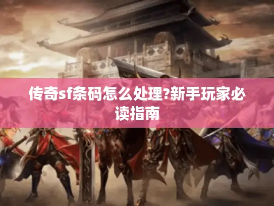 传奇sf条码怎么处理?新手玩家必读指南