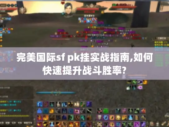 完美国际sf pk挂实战指南,如何快速提升战斗胜率?