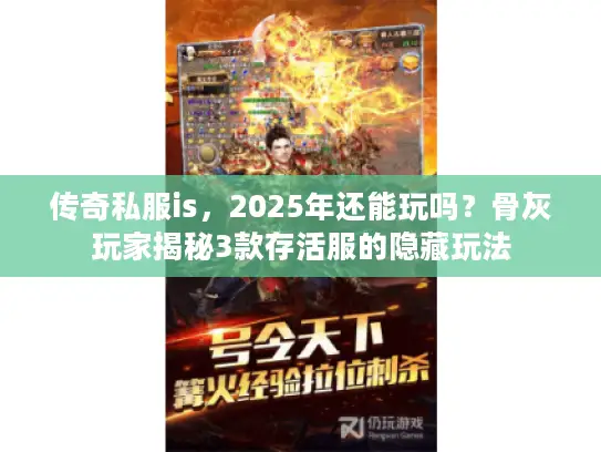 传奇私服is，2025年还能玩吗？骨灰玩家揭秘3款存活服的隐藏玩法