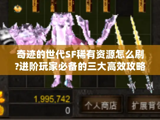 奇迹的世代SF稀有资源怎么刷?进阶玩家必备的三大高效攻略