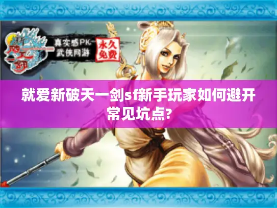 就爱新破天一剑sf新手玩家如何避开常见坑点?