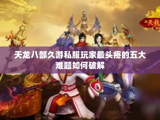 天龙八部久游私服玩家最头疼的五大难题如何破解 天龙八部久游私服玩家最头疼的五大难题如何破解