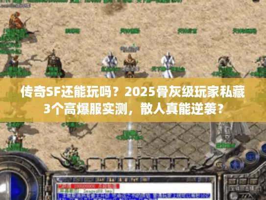 传奇SF还能玩吗?2025骨灰级玩家私藏3个高爆服实测,散人真能逆袭? 传奇SF还能玩吗?2025骨灰级玩家私藏3个高爆服实测,散人真能逆袭?