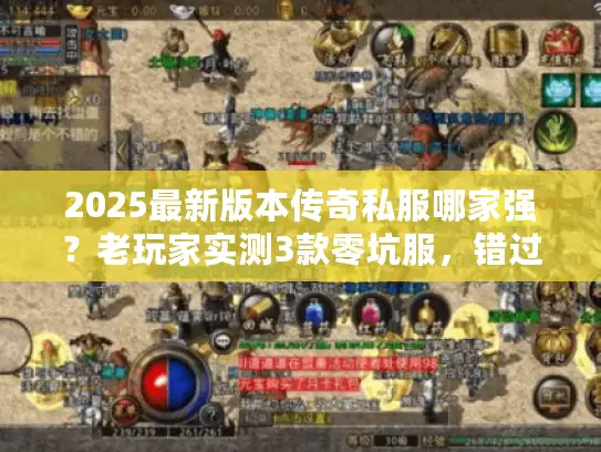 2025最新版本传奇私服哪家强?老玩家实测3款零坑服,错过等一年 2025最新版本传奇私服哪家强?老玩家实测3款零坑服,错过等一年