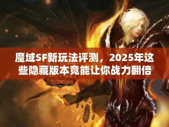 魔域SF新玩法评测，2025年这些隐藏版本竟能让你战力翻倍？