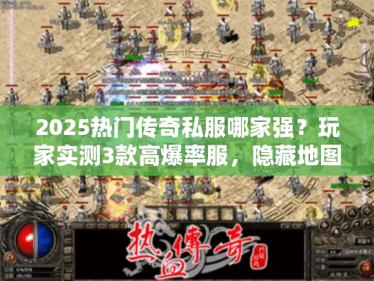 2025热门传奇私服哪家强？玩家实测3款高爆率服，隐藏地图爆专属神装！