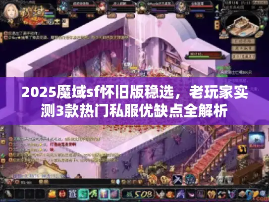 2025魔域sf怀旧版稳选，老玩家实测3款热门私服优缺点全解析