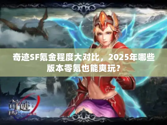 奇迹SF氪金程度大对比，2025年哪些版本零氪也能爽玩？