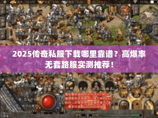 2025传奇私服下载哪里靠谱？高爆率无套路服实测推荐！