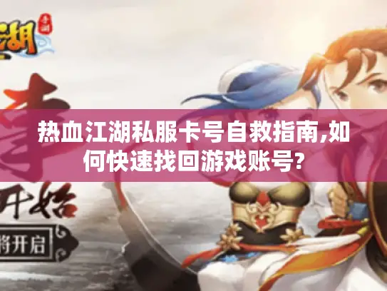 热血江湖私服卡号自救指南,如何快速找回游戏账号?