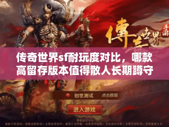 传奇世界sf耐玩度对比，哪款高留存版本值得散人长期蹲守？