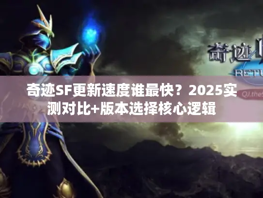 奇迹SF更新速度谁最快？2025实测对比+版本选择核心逻辑