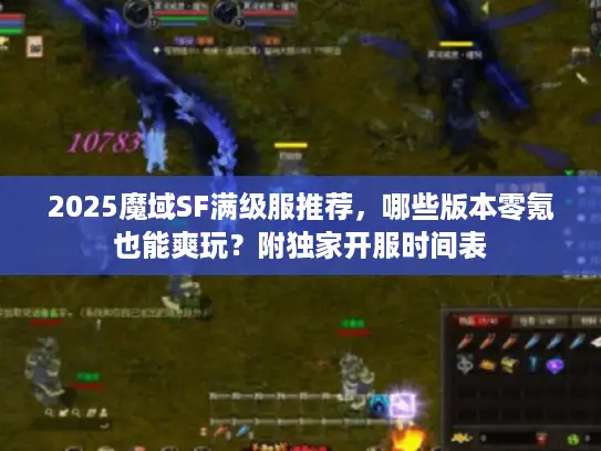 2025魔域SF满级服推荐,哪些版本零氪也能爽玩?附独家开服时间表 2025魔域SF满级服推荐,哪些版本零氪也能爽玩?附独家开服时间表