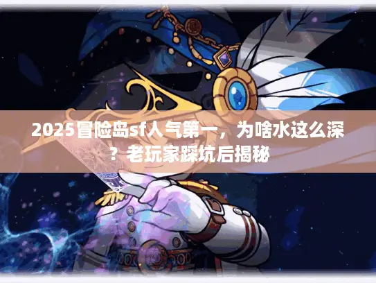 2025冒险岛sf人气第一,为啥水这么深?老玩家踩坑后揭秘 2025冒险岛sf人气第一,为啥水这么深?老玩家踩坑后揭秘
