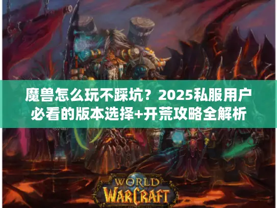 魔兽怎么玩不踩坑？2025私服用户必看的版本选择+开荒攻略全解析