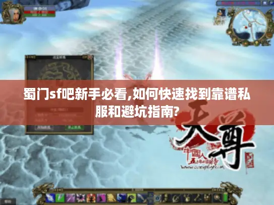 蜀门sf吧新手必看,如何快速找到靠谱私服和避坑指南?