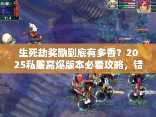 生死劫奖励到底有多香？2025私服高爆版本必看攻略，错过血亏！