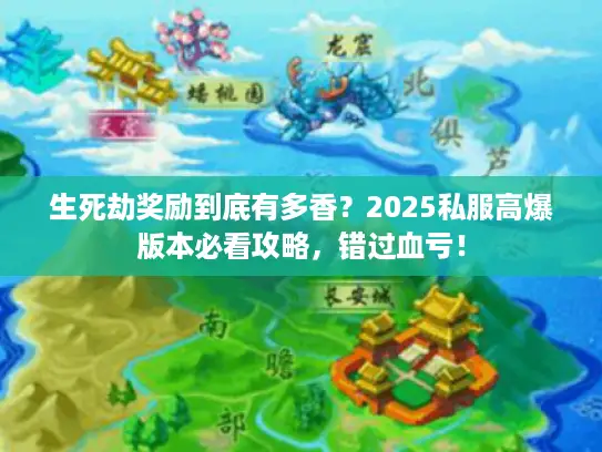 生死劫奖励到底有多香？2025私服高爆版本必看攻略，错过血亏！