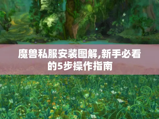 魔兽私服安装图解,新手必看的5步操作指南 魔兽私服安装图解,新手必看的5步操作指南