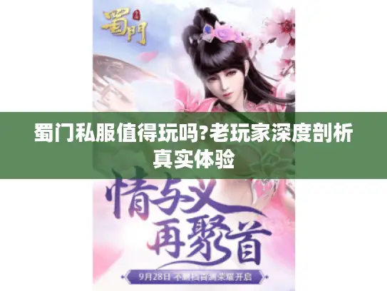 蜀门私服值得玩吗?老玩家深度剖析真实体验 蜀门私服值得玩吗?老玩家深度剖析真实体验