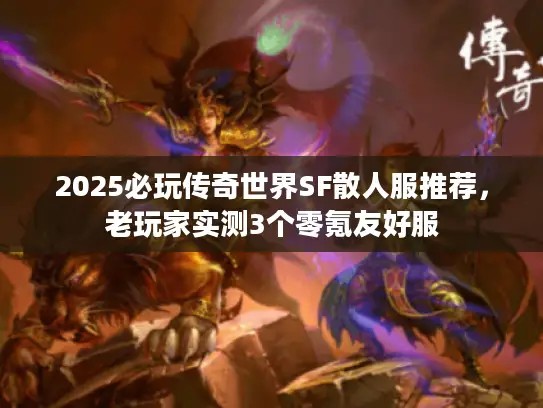 2025必玩传奇世界SF散人服推荐，老玩家实测3个零氪友好服