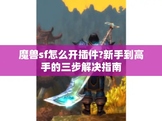 魔兽sf怎么开插件?新手到高手的三步解决指南