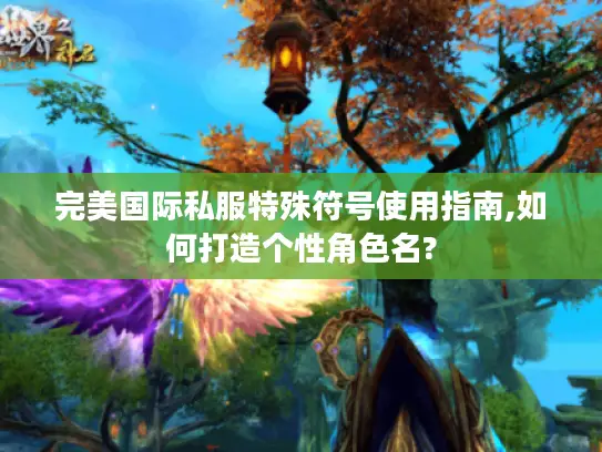 完美国际私服特殊符号使用指南,如何打造个性角色名?