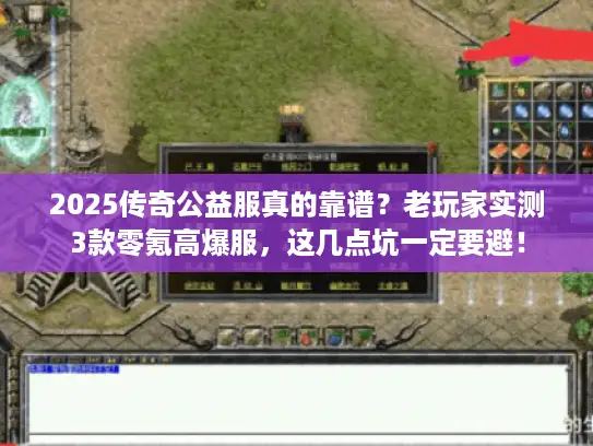 2025传奇公益服真的靠谱？老玩家实测3款零氪高爆服，这几点坑一定要避！