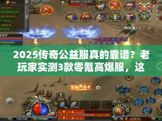 2025传奇公益服真的靠谱？老玩家实测3款零氪高爆服，这几点坑一定要避！