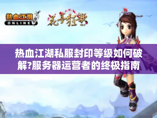 热血江湖私服封印等级如何破解?服务器运营者的终极指南
