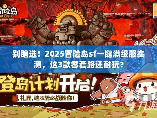 别瞎选!2025冒险岛sf一键满级服实测,这3款零套路还耐玩? 别瞎选!2025冒险岛sf一键满级服实测,这3款零套路还耐玩?