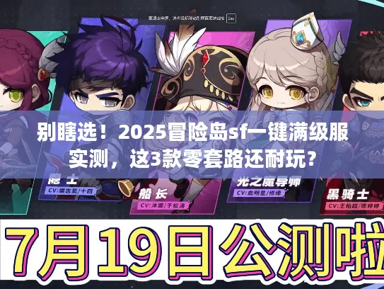 别瞎选!2025冒险岛sf一键满级服实测,这3款零套路还耐玩? 别瞎选!2025冒险岛sf一键满级服实测,这3款零套路还耐玩?