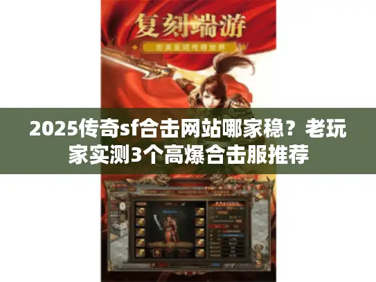 2025传奇sf合击网站哪家稳？老玩家实测3个高爆合击服推荐