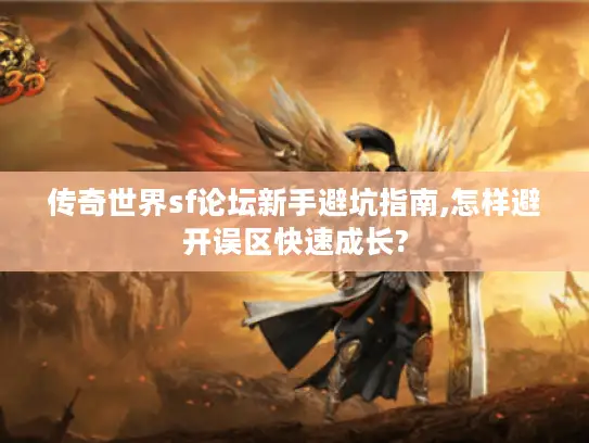 传奇世界sf论坛新手避坑指南,怎样避开误区快速成长?
