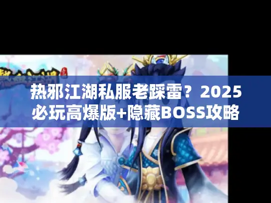 热邪江湖私服老踩雷?2025必玩高爆版+隐藏BOSS攻略全公开 热邪江湖私服老踩雷?2025必玩高爆版+隐藏BOSS攻略全公开