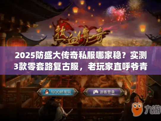 2025防盛大传奇私服哪家稳？实测3款零套路复古服，老玩家直呼爷青回！