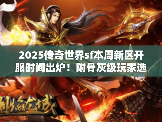 2025传奇世界sf本周新区开服时间出炉！附骨灰级玩家选服秘籍