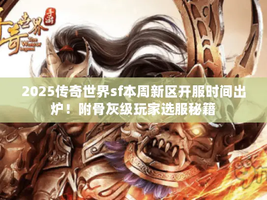 2025传奇世界sf本周新区开服时间出炉！附骨灰级玩家选服秘籍
