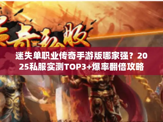 迷失单职业传奇手游版哪家强？2025私服实测TOP3+爆率翻倍攻略